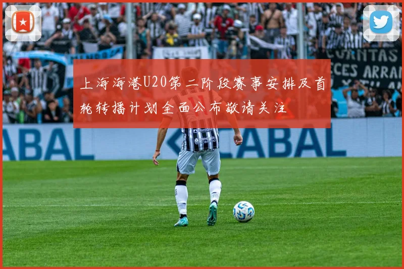 上海海港U20第二阶段赛事安排及首轮转播计划全面公布敬请关注