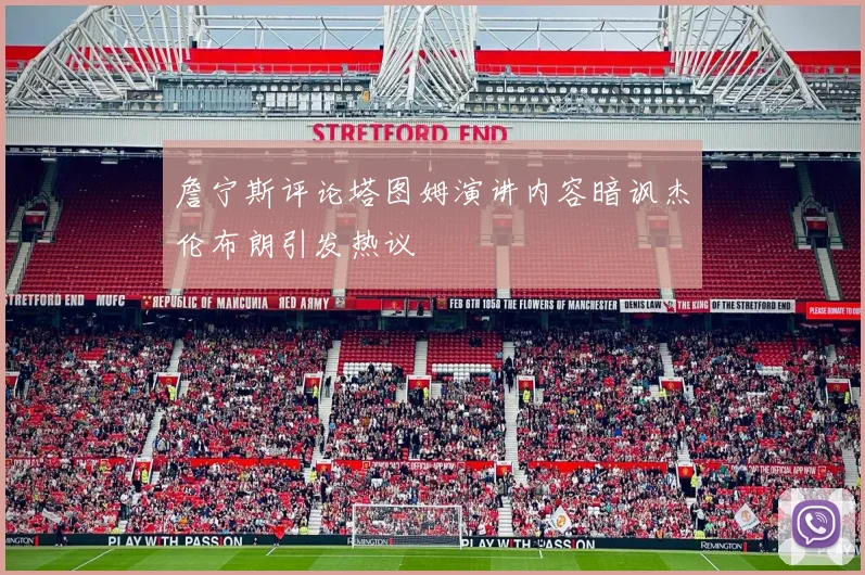 詹宁斯评论塔图姆演讲内容暗讽杰伦布朗引发热议