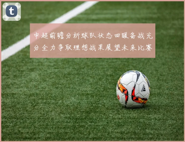 中超前瞻分析球队状态回暖备战充分全力争取理想战果展望未来比赛挑战